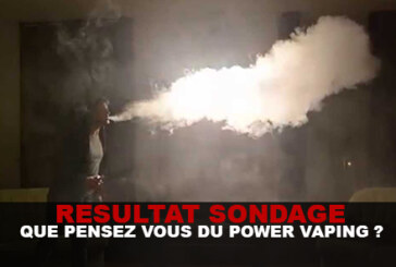 SONDAGE : Que pensez vous du power vaping ?
