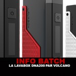 INFO BATCH : Lavabox Dna200 (Volcano)