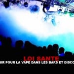 LOI SANTE : Quel avenir pour la vape dans les bars et discothèques ?