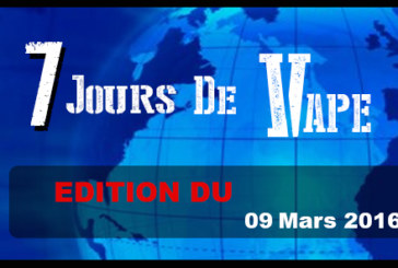 7 JOURS DE VAPE : Edition du 09 Mars 2016