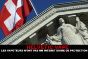 HELVETIC VAPE : Les vapoteurs n&rsquo;ont pas un intérêt digne de protection.