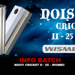 INFO BATCH : Noisy Cricket II-25 (Wismec)