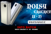 INFO BATCH : Noisy Cricket II-25 (Wismec)