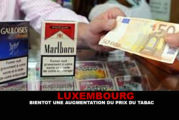 LUXEMBOURG : Bientôt une augmentation du prix du tabac.