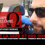 DE LA VAPE ET DES OHMS : Interview de Morais Anthony (French Mod Makers)