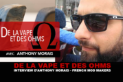 DE LA VAPE ET DES OHMS : Interview de Morais Anthony (French Mod Makers)
