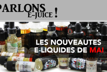 PARLONS E-JUICE : Les sorties e-liquides du mois de Mai 2017