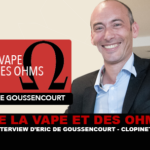 DE LA VAPE ET DES OHMS : Interview d&rsquo;Eric De Goussencourt (Clopinette)