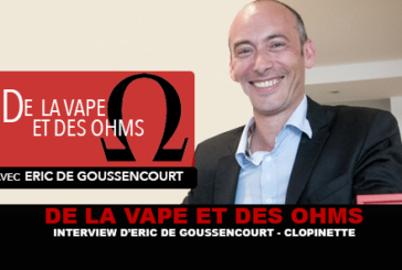 DE LA VAPE ET DES OHMS : Interview d&rsquo;Eric De Goussencourt (Clopinette)