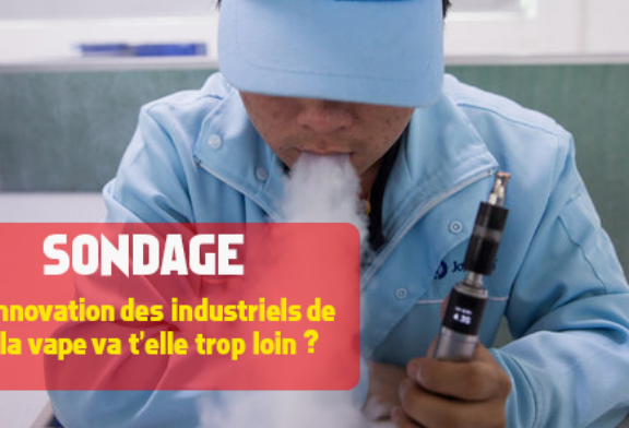 SONDAGE : L&rsquo;innovation des industriels de la vape va t&rsquo;elle trop loin ?