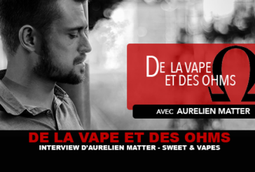 DE LA VAPE ET DES OHMS : Interview d&rsquo;Aurélien Matter (Sweet & Vapes)